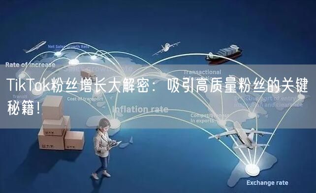 TikTok粉丝增长大解密:吸引高质量粉丝的关键秘籍!
