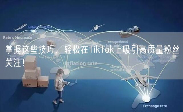 掌握这些技巧，轻松在TikTok上吸引高质量粉丝关注！