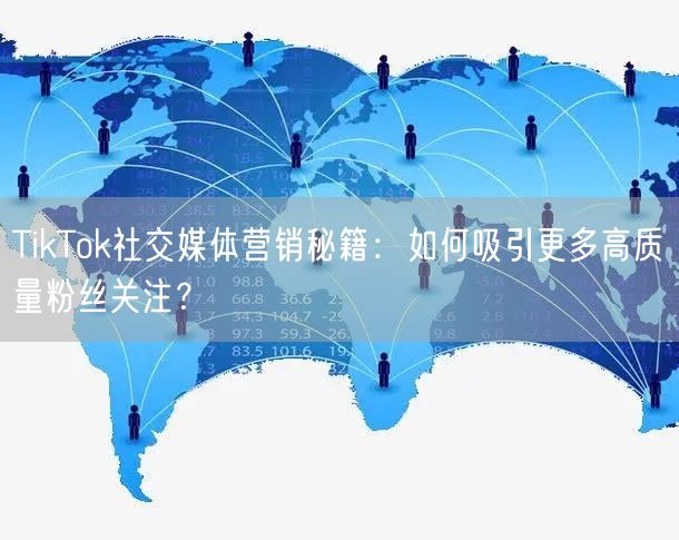 TikTok社交媒体营销秘籍：如何吸引更多高质量粉丝关注？
