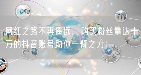 网红之路不再遥远，购买粉丝量达十万的抖音账号助你一臂之力！