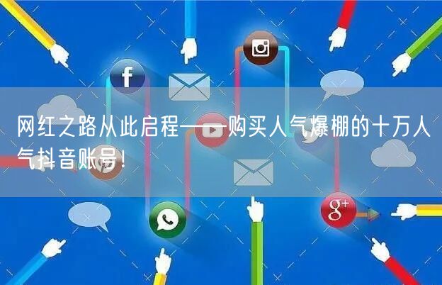 网红之路从此启程——购买人气爆棚的十万人气抖音账号！