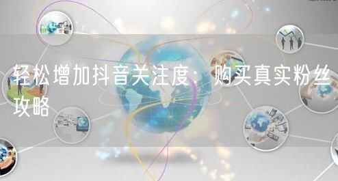 轻松增加抖音关注度：购买真实粉丝攻略