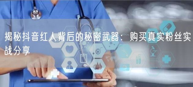 揭秘抖音红人背后的秘密武器：购买真实粉丝实战分享
