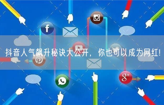 抖音人气飙升秘诀大公开，你也可以成为网红!