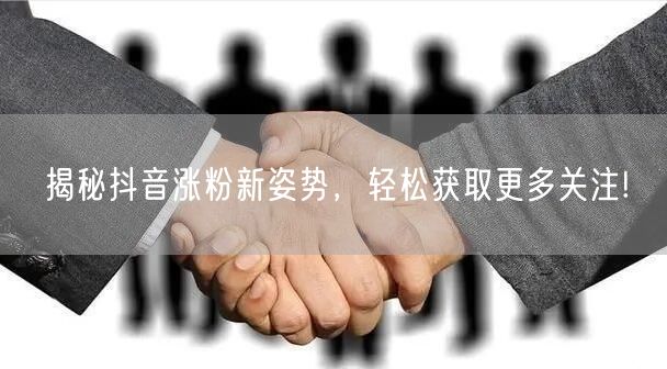 揭秘抖音涨粉新姿势，轻松获取更多关注!