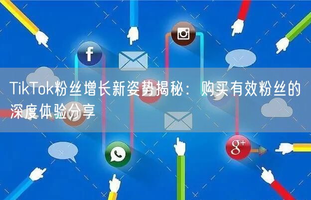 TikTok粉丝增长新姿势揭秘：购买有效粉丝的深度体验分享