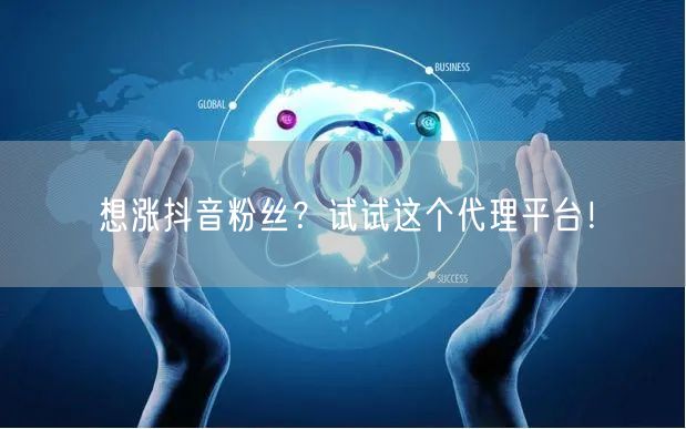 想涨抖音粉丝？试试这个代理平台！