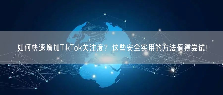 如何快速增加TikTok关注度？这些安全实用的方法值得尝试！