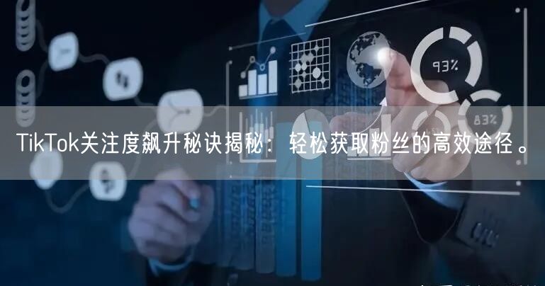 TikTok关注度飙升秘诀揭秘：轻松获取粉丝的高效途径。