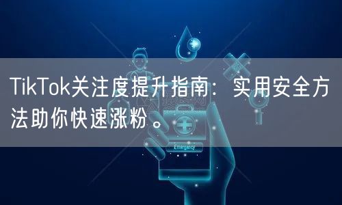 TikTok关注度提升指南：实用安全方法助你快速涨粉。