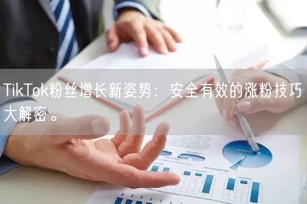 TikTok粉丝增长新姿势：安全有效的涨粉技巧大解密。