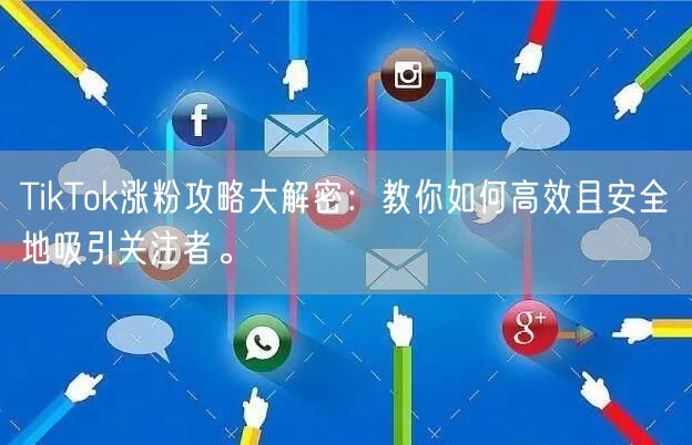 TikTok涨粉攻略大解密：教你如何高效且安全地吸引关注者。