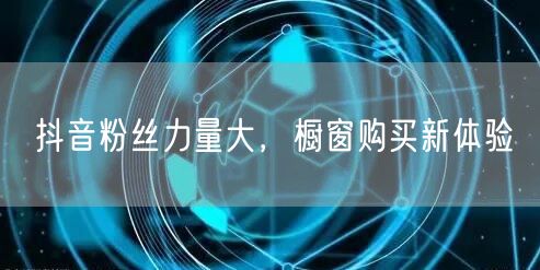 抖音粉丝力量大，橱窗购买新体验