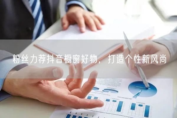 粉丝力荐抖音橱窗好物，打造个性新风尚