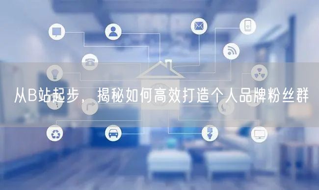 从B站起步，揭秘如何高效打造个人品牌粉丝群