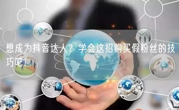 想成为抖音达人？学会这招购买假粉丝的技巧吧！
