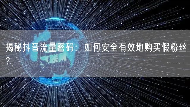 揭秘抖音流量密码：如何安全有效地购买假粉丝？