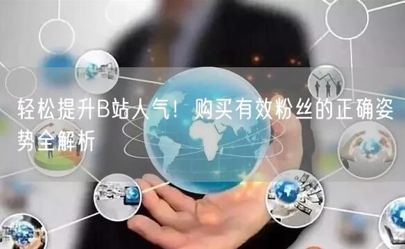 轻松提升B站人气！购买有效粉丝的正确姿势全解析