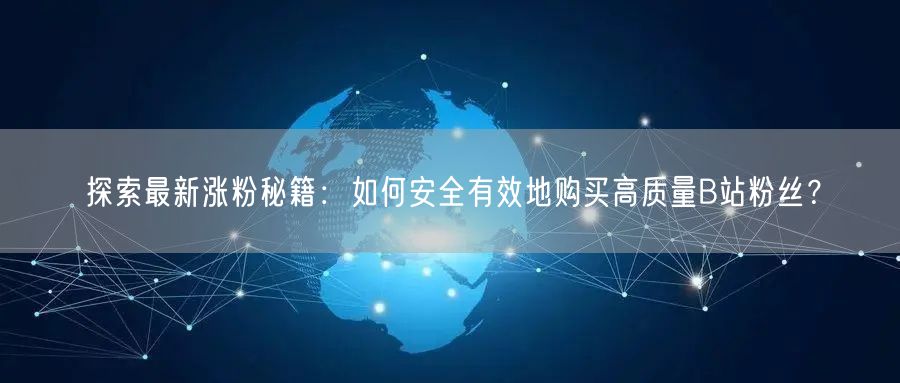 探索最新涨粉秘籍：如何安全有效地购买高质量B站粉丝？