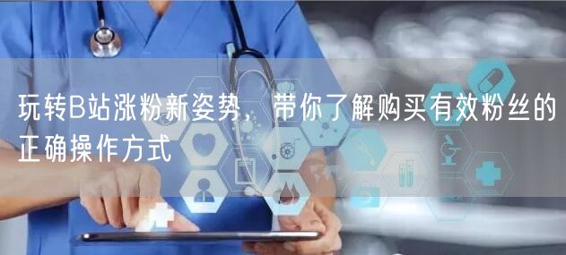 玩转B站涨粉新姿势，带你了解购买有效粉丝的正确操作方式