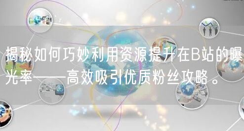 揭秘如何巧妙利用资源提升在B站的曝光率——高效吸引优质粉丝攻略。