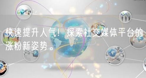 快速提升人气！探索社交媒体平台的涨粉新姿势。