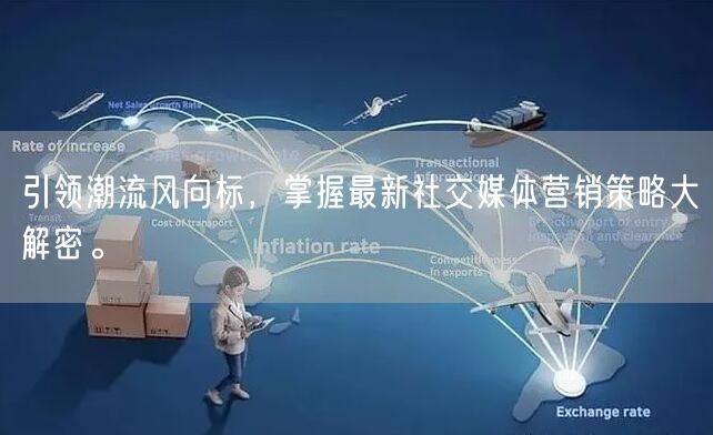 引领潮流风向标，掌握最新社交媒体营销策略大解密。