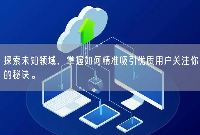 探索未知领域，掌握如何精准吸引优质用户关注你的秘诀。