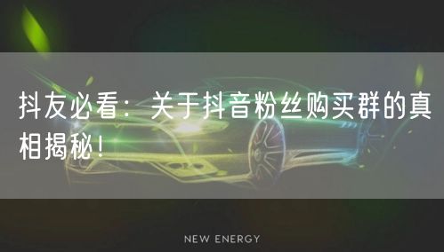 抖友必看：关于抖音粉丝购买群的真相揭秘！