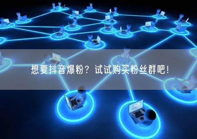 想要抖音爆粉？试试购买粉丝群吧！