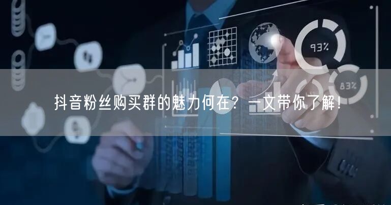 抖音粉丝购买群的魅力何在？一文带你了解！