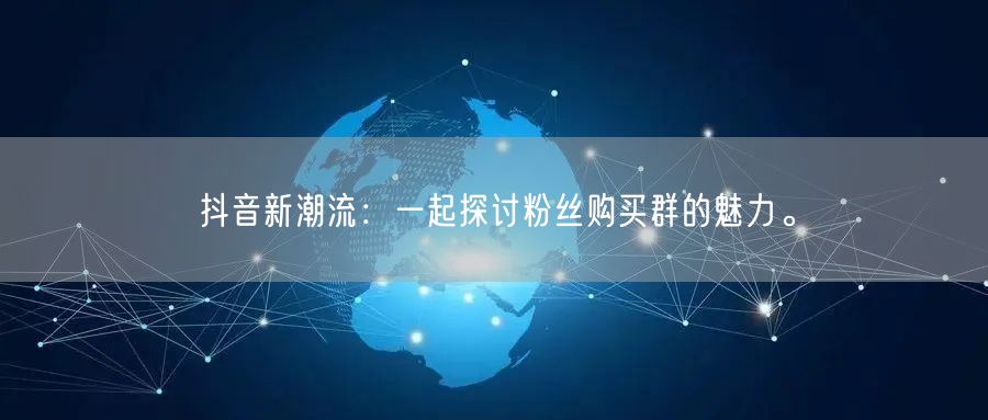 抖音新潮流：一起探讨粉丝购买群的魅力。