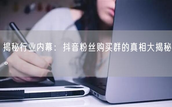 揭秘行业内幕：抖音粉丝购买群的真相大揭秘。