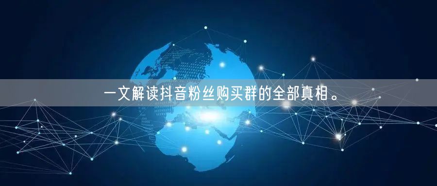 一文解读抖音粉丝购买群的全部真相。