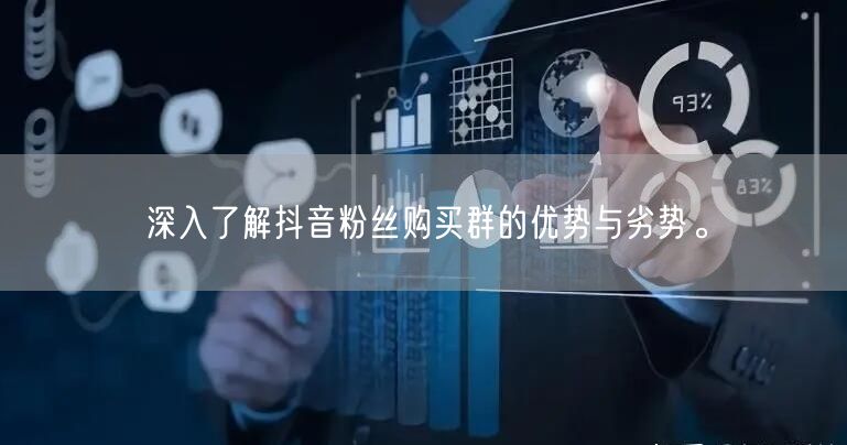 深入了解抖音粉丝购买群的优势与劣势。