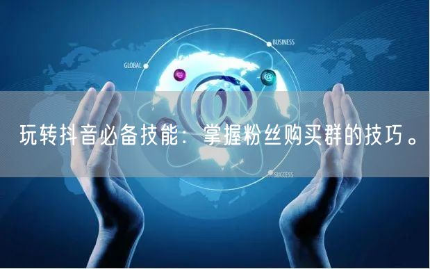 玩转抖音必备技能：掌握粉丝购买群的技巧。