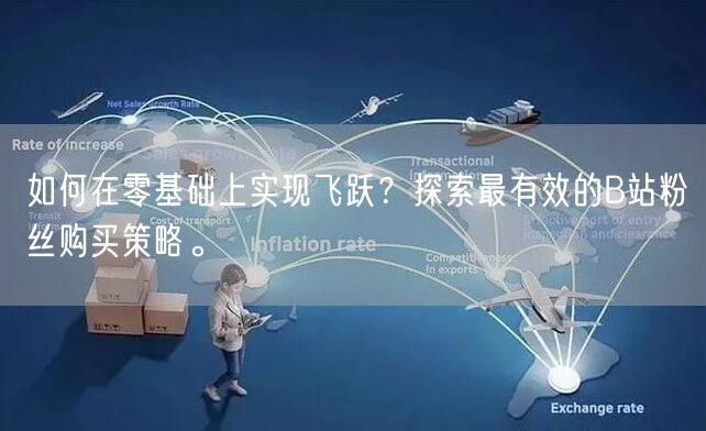 如何在零基础上实现飞跃？探索最有效的B站粉丝购买策略。