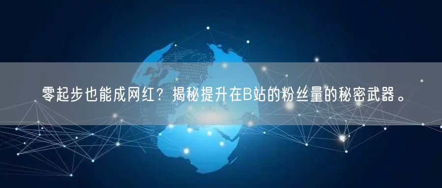 零起步也能成网红？揭秘提升在B站的粉丝量的秘密武器。
