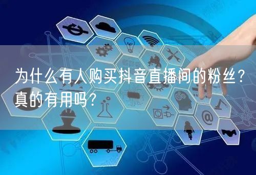 为什么有人购买抖音直播间的粉丝？真的有用吗？