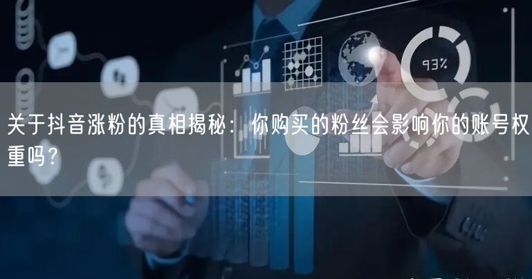 关于抖音涨粉的真相揭秘：你购买的粉丝会影响你的账号权重吗？