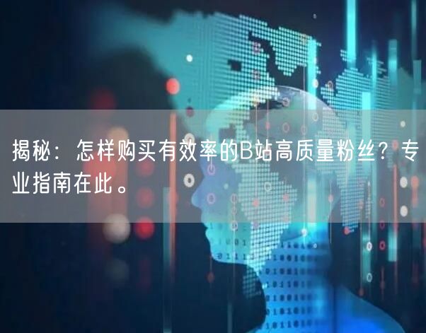 揭秘：怎样购买有效率的B站高质量粉丝？专业指南在此。