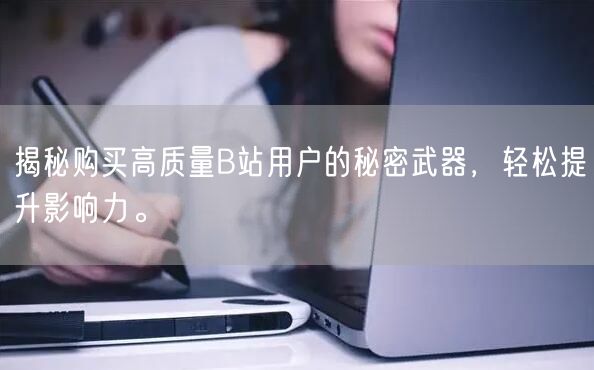揭秘购买高质量B站用户的秘密武器，轻松提升影响力。
