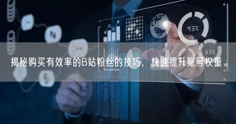 揭秘购买有效率的B站粉丝的技巧，快速提升账号权重。
