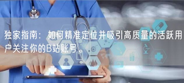 独家指南：如何精准定位并吸引高质量的活跃用户关注你的B站账号。