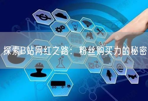 探索B站网红之路：粉丝购买力的秘密