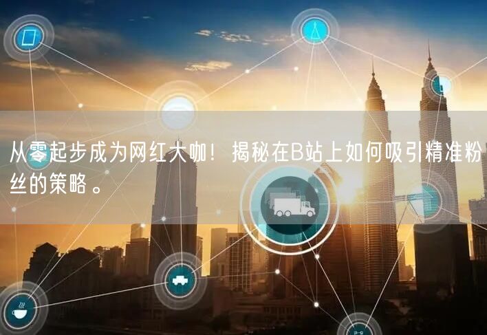 从零起步成为网红大咖！揭秘在B站上如何吸引精准粉丝的策略。