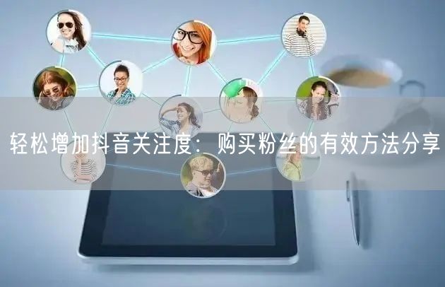 轻松增加抖音关注度：购买粉丝的有效方法分享