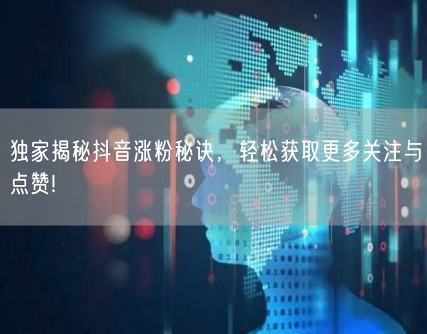 独家揭秘抖音涨粉秘诀，轻松获取更多关注与点赞!