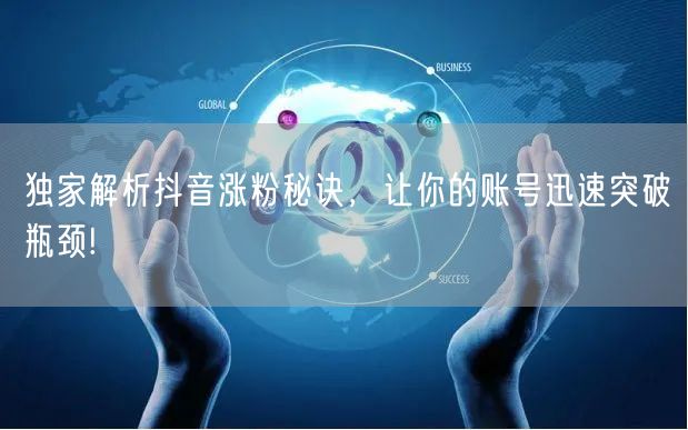 独家解析抖音涨粉秘诀，让你的账号迅速突破瓶颈!