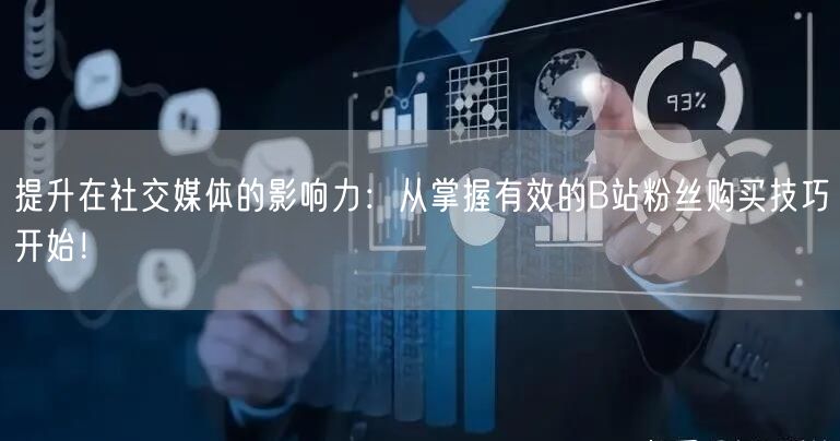 提升在社交媒体的影响力：从掌握有效的B站粉丝购买技巧开始！